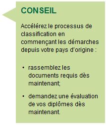 CONSEIL Accélérez le processus de classification en commençant les démarches depuis votre pays d’origine : rassemblez les documents requis dès maintenant; demandez une évaluation de vos diplômes dès maintenant